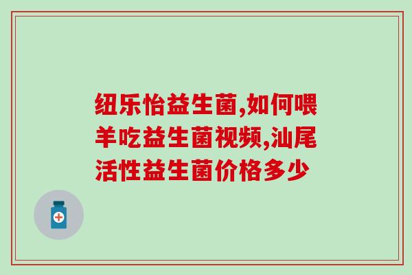 适合黄疸的益生菌有哪些(适合治疗黄疸的益生菌品牌推荐)