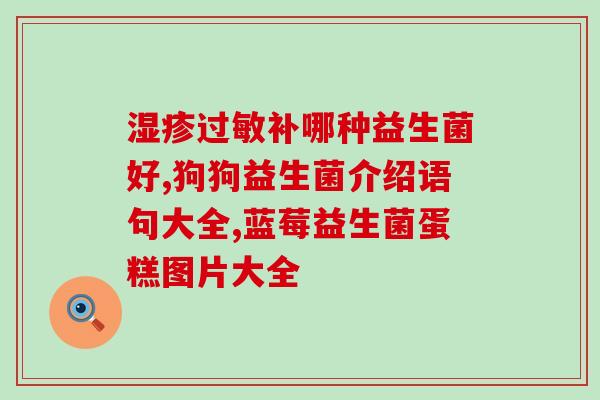 驱虫后狗狗干呕吃益生菌(狗狗驱虫后干呕？试试益生菌缓解！)