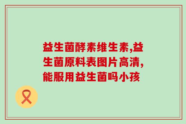 三岁小孩能喝益生菌(三岁宝宝可以服用益生菌？！)