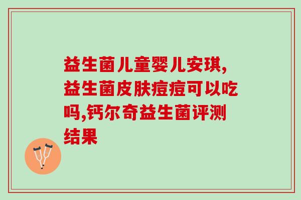 清肝健脾颗粒和益生菌(清肝健脾颗粒与益生菌搭配，维护肝脾健康)