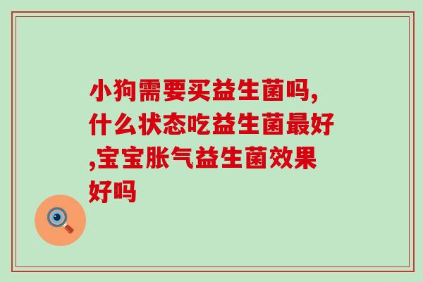 防胀气选什么益生菌？益生菌推荐及使用方法？