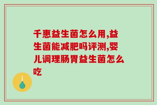 调节肠胃吃益生菌好不好(调节肠胃必备,益生菌有效么?) 调节肠胃吃益生菌好不好(调节肠胃必备,益生菌有效么?)