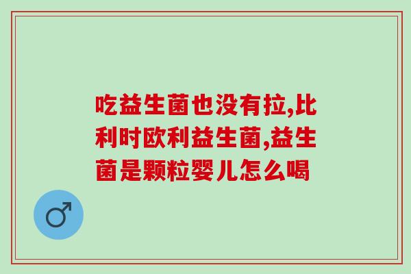 什么牌子益生菌好大人(大人福音,哪个牌子益生菌好?) 什么牌子益生菌好大人(大人福音,哪个牌子益生菌好?)
