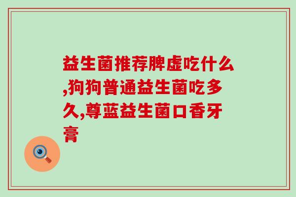 啥牌子的小儿益生菌好用(小孩吃什么牌子的益生菌效果好？推荐这些！)
