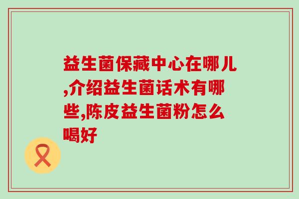 铁皮山大王的益生菌(铁皮山大王推荐的营养保健产品：益生菌)