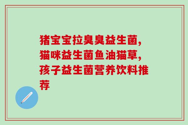 三岁奶粉推荐益生菌吗(适合三岁宝宝的奶粉中，哪些含有益生菌？)