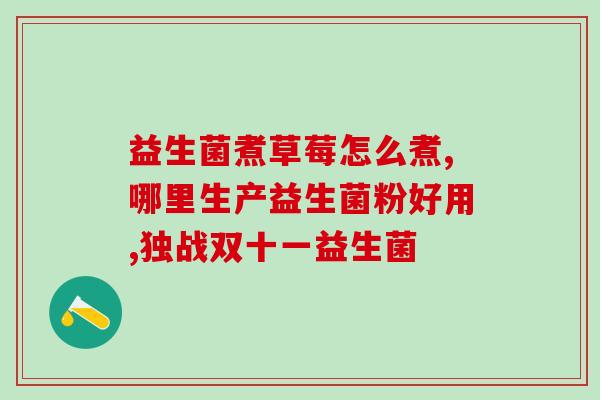 沈阳活性益生菌生产厂家(沈阳生产活性益生菌的工厂厂家)