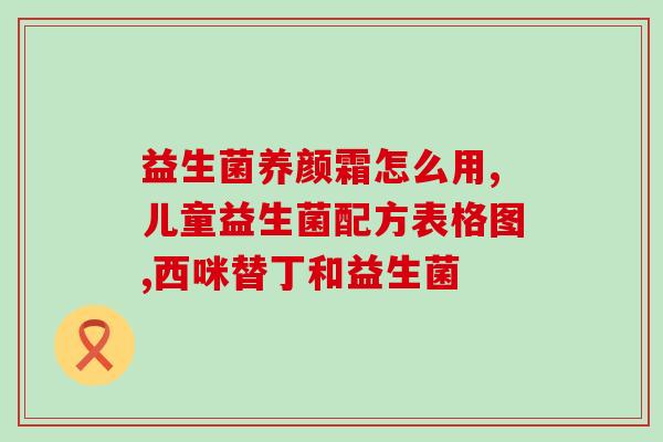 普安特益生菌配料表(普安特益生菌配料表详细解析，最全直观！)