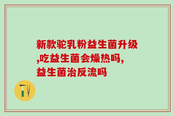 去胃火益生菌有哪些药品(益生菌有哪些药品能有效去胃火？)