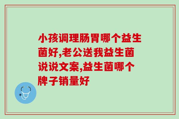 能定制的益生菌有哪些(益生菌定制化解决方案：为您推荐适合的产品！)