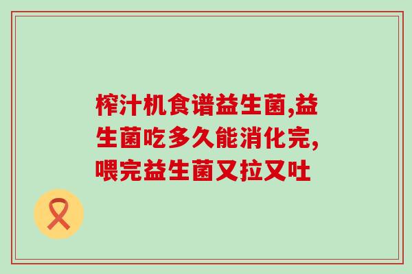 胃胀腹胀便秘益生菌调理(益生菌调理胃胀腹胀和便秘问题)