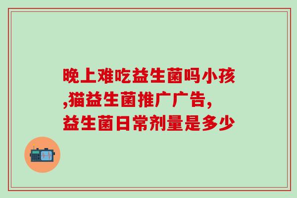 腹泻吃益生菌不拉屎了(吃益生菌让腹泻止步，宝宝不再拉肚子)