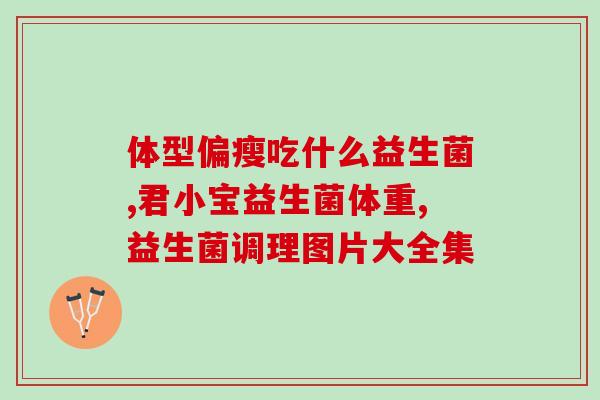 婴儿吃益生菌哪种的好(选择适合宝宝的益生菌，增强免疫力)