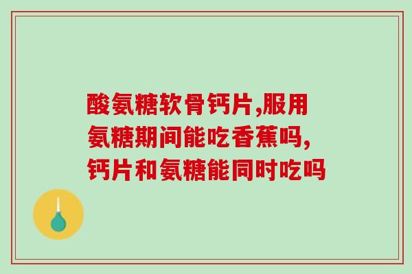 氨糖软骨素钙片都有啥牌子？市面上常见的氨糖软骨素钙片品牌？