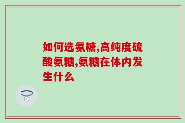 氨糖和软骨素哪个比较好？对比氨糖和软骨素的功效与适用人群？