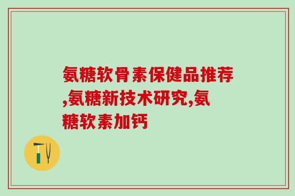 国产氨糖软骨素排名第几名呢？国内市场氨糖软骨素产品排名情况？