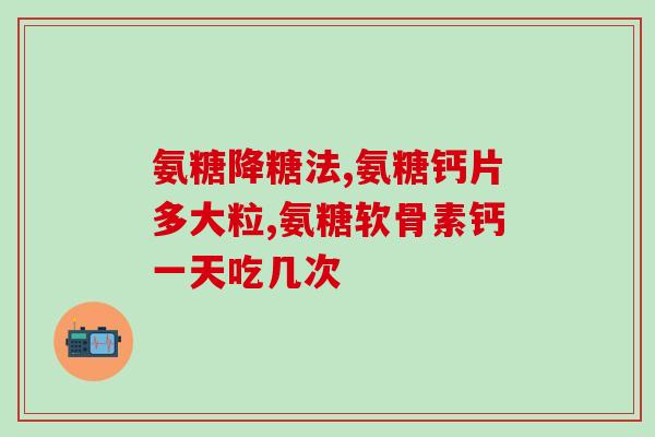 软骨素氨糖服用量(合理的软骨素氨糖剂量有哪些？)