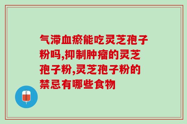 柏岁红灵芝孢子粉的功效与效果？了解柏岁红灵芝孢子粉的作用与效果？