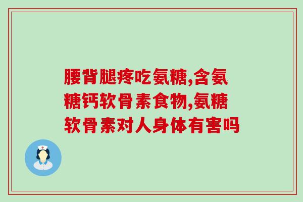 意大利产的氨糖软骨素钙片？了解氨糖软骨素钙片的功效及使用方法？