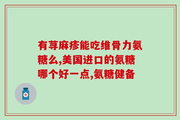 什么情况下可以吃氨糖软骨素钙片？氨糖软骨素钙片的使用方法和注意事项？