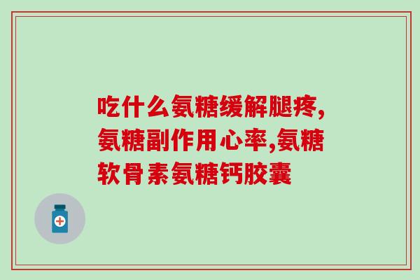 hhealth 氨糖软骨素？关节健康的重要保障？