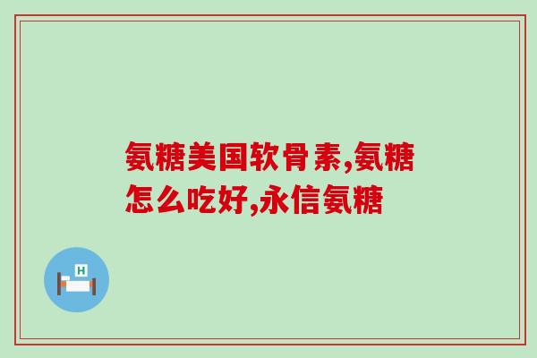 氨糖维骨力软骨素胶囊用量？正确的服用方法和剂量？