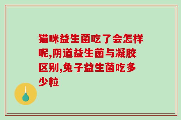 治胃胀气益生菌的药物(益生菌药物缓解胃胀气)