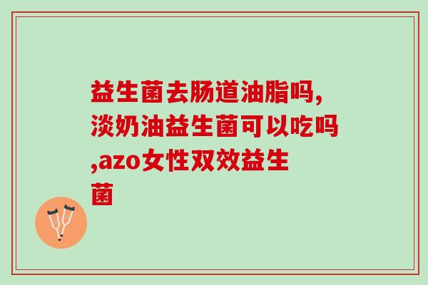 益生菌主要是干啥的呀(益生菌的主要功能是什么？)