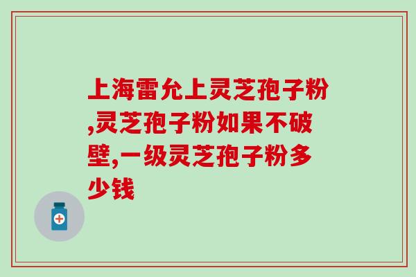 喝完灵芝孢子粉每日排便的好处？详细解析灵芝孢子粉的功效及排便调理作用？
