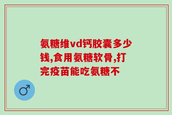 予夭夭氨糖软骨素钙片怎么样？了解予夭夭氨糖软骨素钙片的功效和使用效果？