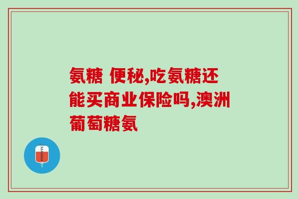 氨糖软骨素是否会引起便秘？？了解氨糖软骨素的副作用？