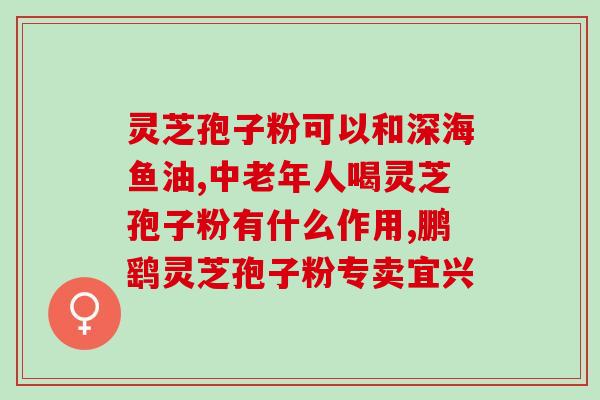 安徽宣城市灵芝孢子粉？了解宣城市灵芝孢子粉的功效与使用方法？