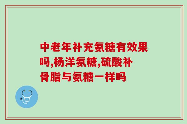 康健氨糖软骨素的功效与使用方法详解