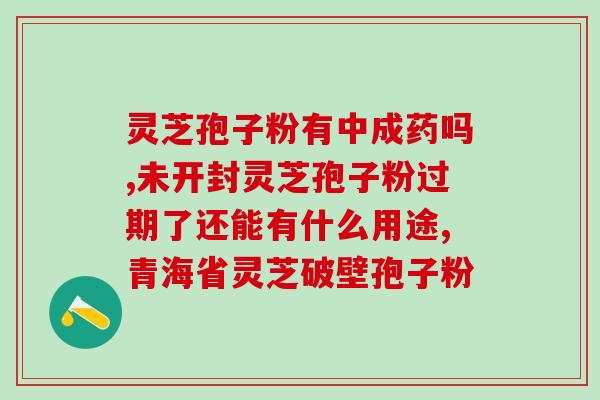 海威牌破壁灵芝孢子粉胶囊？功效与使用方法详解？