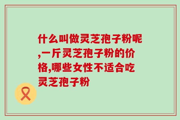 女人吃灵芝孢子粉有什么功效？探究灵芝孢子粉的营养价值和保健功效？