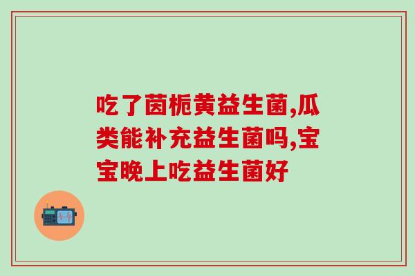 做了肠镜需要服用益生菌(肠镜后服用益生菌有哪些好处？)