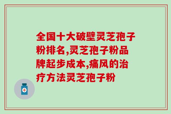 中药灵芝孢子粉破壁的重要性及相关知识解析