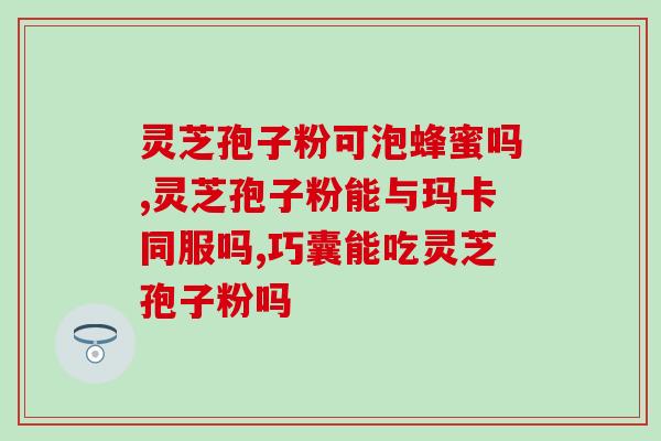 新食品资源灵芝孢子粉？了解灵芝孢子粉的功效和使用方法？