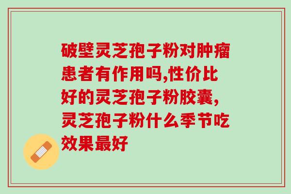 灵芝孢子粉中的三萜含量和多糖的作用？深入解析灵芝孢子粉的功效成分？