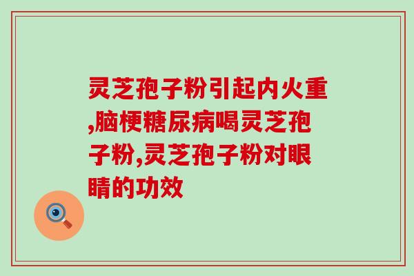 复方灵芝孢子粉治疗什么病？详解复方灵芝孢子粉的保健功效？