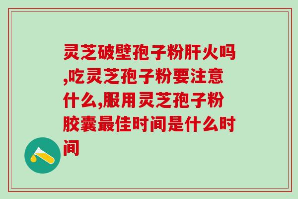 同仁堂破壁灵芝孢子粉颗粒？保健品的选择与使用？