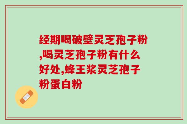 什么是破壳灵芝孢子粉？详解灵芝孢子粉的功效和使用方法？