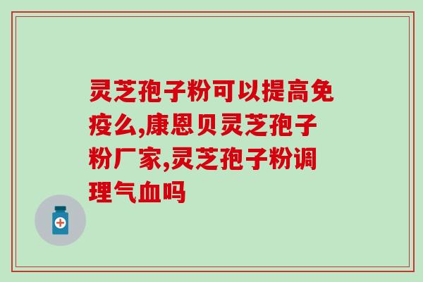 仙寿谷灵芝孢子粉怎样使用效果更佳