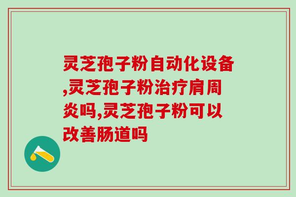 得一健破壁灵芝孢子粉？全面解析灵芝孢子粉的功效与用法？
