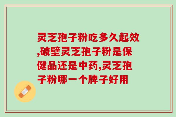 灵芝孢子粉和樟芝哪个好？比较灵芝孢子粉和樟芝的功效和作用？