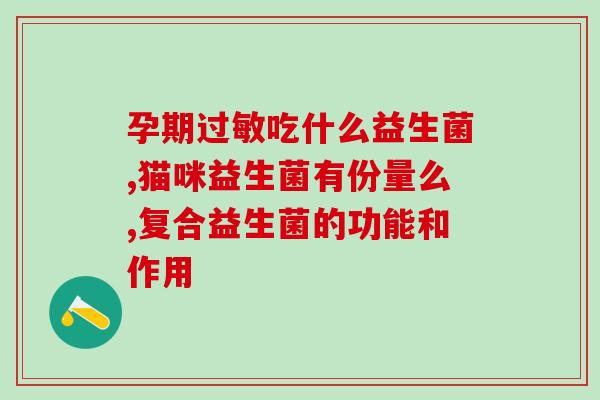 益敏佳益生菌得服用多久(服用益生菌需要多久才见效？)