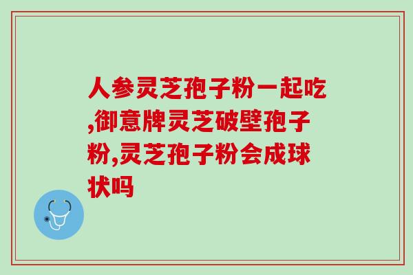 灵芝孢子粉保肝护肝？解读灵芝孢子粉的功效和使用方法？