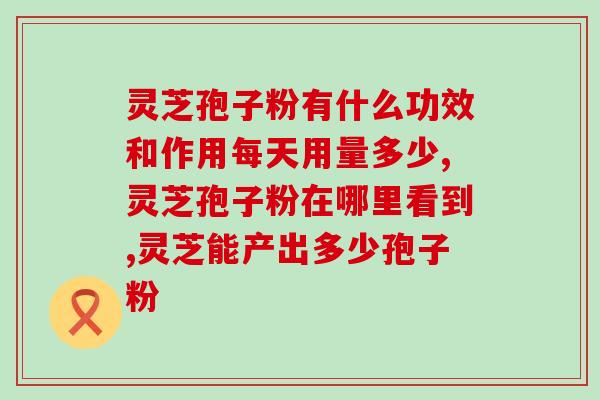 以岭灵芝孢子粉胶囊成分？详解岭南地区岭灵芝孢子粉胶囊的成分和功效？
