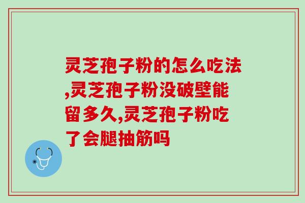 泰安市产的破壁灵芝孢子粉？灵芝孢子粉的功效与作用？