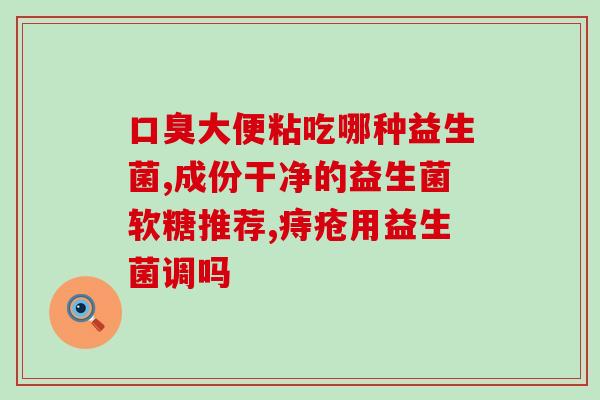 益生菌吃几天调理便秘(调理便秘：益生菌有效吗？)
